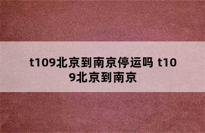 t109北京到南京停运吗 t109北京到南京